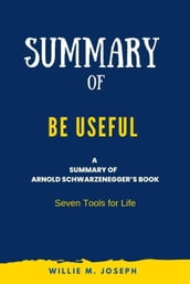 Summary of Be Useful By Arnold Schwarzenegger: Seven Tools for Life