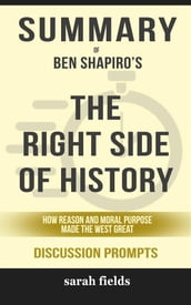 Summary of Ben Shapiro s The Right Side of History: How Reason and Moral Purpose Made the West Great: Discussion Prompts