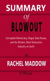 Summary of Blowout Corrupted Democracy, Rogue State Russia, and the Richest, Most Destructive Industry on Earth By Rachel Maddow