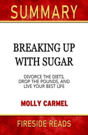 Summary of Breaking Up With Sugar: Divorce the Diets, Drop the Pounds, and Live Your Best Life by Molly Carmel (Fireside Reads)