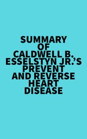 Summary of Caldwell B. Esselstyn Jr. s Prevent and Reverse Heart Disease