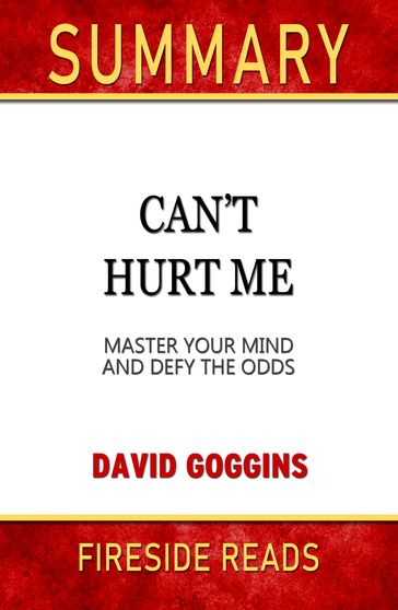 Summary of Can't Hurt Me: Master Your Mind and Defy the Odds by David Goggins (Fireside Reads) - Fireside Reads