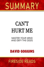 Summary of Can t Hurt Me: Master Your Mind and Defy the Odds by David Goggins (Fireside Reads)