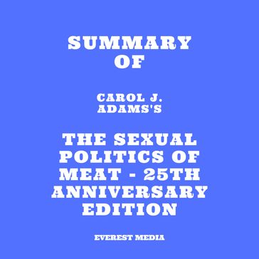 Summary of Carol J. Adams's The Sexual Politics of Meat - 25th Anniversary Edition - Everest Media