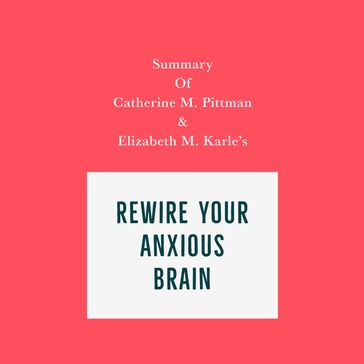 Summary of Catherine M. Pittman & Elizabeth M. Karle's Rewire Your Anxious Brain - Swift Reads