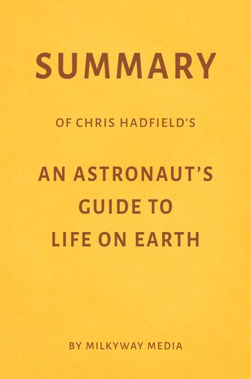 Summary of Chris Hadfield's An Astronaut's Guide to Life on Earth - Milkyway Media