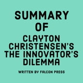 Summary of Clayton M. Christensen s The Innovator s Dilemma