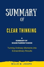 Summary of Clear Thinking By Shane Parrish: Turning Ordinary Moments into Extraordinary Results
