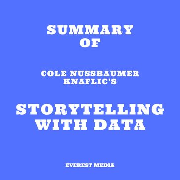 Summary of Cole Nussbaumer Knaflic's Storytelling with Data - Everest Media