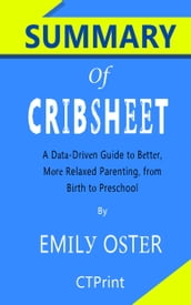 Summary of Cribsheet: A Data-Driven Guide to Better, More Relaxed Parenting, from Birth to Preschool by Emily Oster