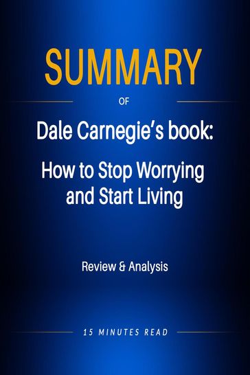 Summary of Dale Carnegie's book: How to Stop Worrying and Start Living - 15 Minutes Read