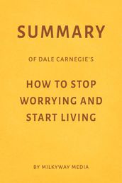 Summary of Dale Carnegie s How to Stop Worrying and Start Living