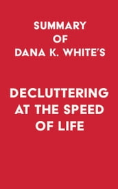 Summary of Dana K. White s Decluttering at the Speed of Life