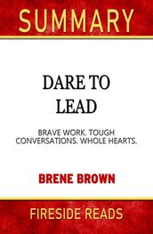 Summary of Dare to Lead: Brave Work. Tough Conversations. Whole Hearts. by Brene Brown (Fireside Reads)
