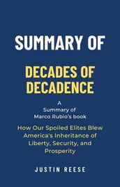 Summary of Decades of Decadence by Marco Rubio: How Our Spoiled Elites Blew America s Inheritance of Liberty, Security, and Prosperity