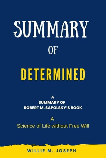 Summary of Determined By Robert M. Sapolsky: A Science of Life without Free Will - Willie M. Joseph