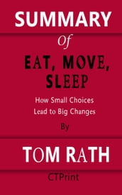 Summary of Eat, Move, Sleep   How Small Choices Lead to Big Changes By Tom Rath