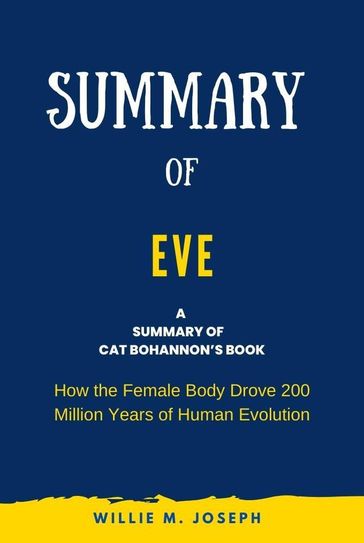 Summary of Eve By Cat Bohannon: How the Female Body Drove 200 Million Years of Human Evolution - Willie M. Joseph