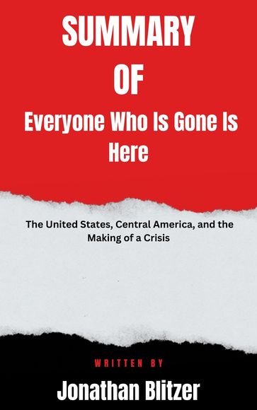 Summary of Everyone Who Is Gone Is Here The United States, Central America, and the Making of a Crisis By Jonathan Blitzer - Joyce full summary