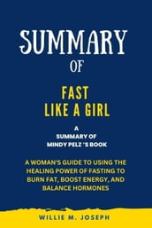 Summary of Fast Like a Girl By Mindy Pelz: A Woman s Guide to Using the Healing Power of Fasting to Burn Fat, Boost Energy, and Balance Hormones