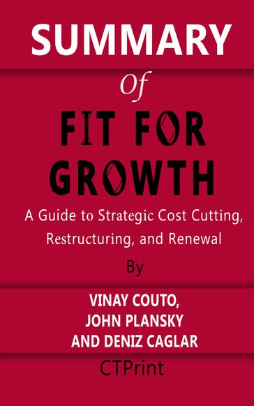 Summary of Fit for Growth   A Guide to Strategic Cost Cutting, Restructuring, and Renewal By Vinay Couto, John Plansky and Deniz Caglar - CTPrint