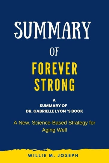 Summary of Forever Strong By Dr. Gabrielle Lyon : A New, Science-Based Strategy for Aging Well - Willie M. Joseph