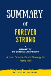 Summary of Forever Strong By Dr. Gabrielle Lyon : A New, Science-Based Strategy for Aging Well