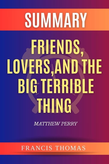 Summary of Friends, Lovers, And The Big Terrible Thing by Matthew Perry - Francis Thomas