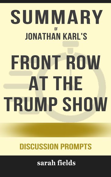 Summary of Front Row at the Trump Show by Jonathan Karl (Discussion Prompts) - Sarah Fields