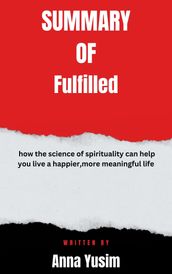 Summary of Fulfilled how the science of spirituality can help you live a happier,more meaningful life By Anna Yusim