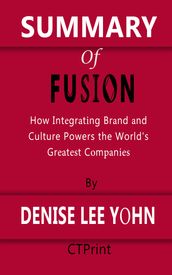 Summary of Fusion How Integrating Brand and Culture Powers the World s Greatest Companies By Denise Lee Yohn