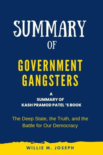 Summary of Government Gangsters By Kash Pramod Patel: The Deep State, the Truth, and the Battle for Our Democracy - Willie M. Joseph
