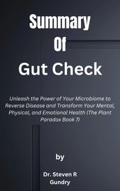 Summary of Gut Check Unleash the Power of Your Microbiome to Reverse Disease and Transform Your Mental, Physical, and Emotional Health (The Plant Paradox Book 7) by Dr. Steven R Gundry
