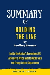 Summary of Holding the Line By Geoffrey Berman: Inside the Nation s Preeminent US Attorney s Office and Its Battle with the Trump Justice Department