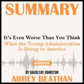 Summary of It s Even Worse Than You Think: What the Trump Administration Is Doing to America by David Cay Johnston