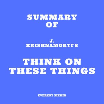 Summary of J. Krishnamurti's Think on These Things - Everest Media