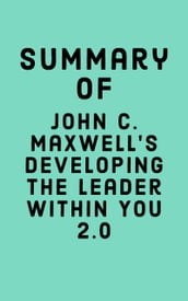 Summary of John C. Maxwell s Developing The Leader Within You 2.0