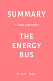 Summary of Jon Gordon s The Energy Bus by Swift Reads
