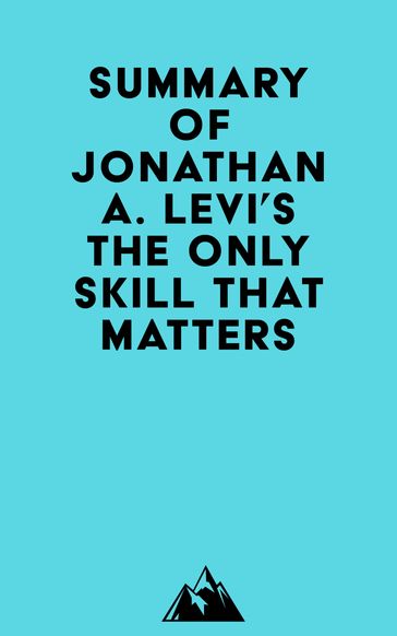 Summary of Jonathan A. Levi's The Only Skill that Matters -   Everest Media