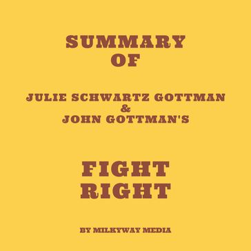 Summary of Julie Schwartz Gottman & John Gottman's Fight Right - Milkyway Media