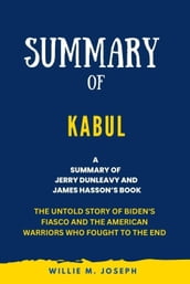 Summary of Kabul By Jerry Dunleavy and James Hasson: The Untold Story of Biden s Fiasco and the American Warriors Who Fought to the End