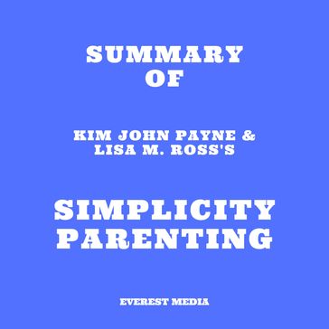 Summary of Kim John Payne & Lisa M. Ross's Simplicity Parenting - Everest Media