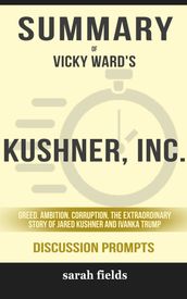 Summary of Kushner, Inc.: Greed. Ambition. Corruption. The Extraordinary Story of Jared Kushner and Ivanka Trump by Vicky Ward (Discussion Prompts)