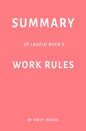 Summary of Laszlo Bock s Work Rules! by Swift Reads