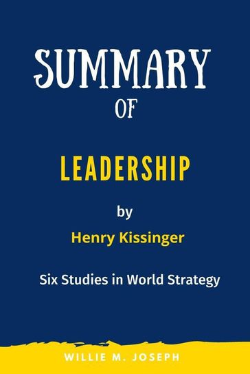 Summary of Leadership By Henry Kissinger: Six Studies in World Strategy - Willie M. Joseph