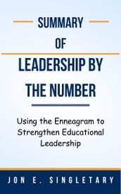 Summary of Leadership by the Number Using the Enneagram to Strengthen Educational Leadership by Jon E. Singletary