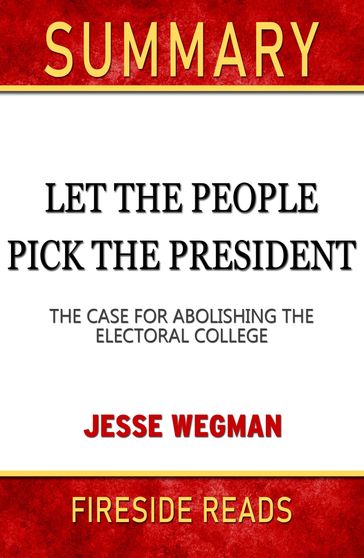 Summary of Let the People Pick the President: The Case for Abolishing the Electoral College by Jesse Wegman (Fireside Reads) - Fireside Reads