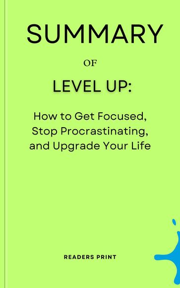 Summary of Level Up: How to Get Focused, Stop Procrastinating, and Upgrade Your Life by Rob Dial - Readers Print