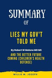 Summary of Lies My Gov t Told Me By Robert W Malone MD MS: And the Better Future Coming (Children s Health Defense)