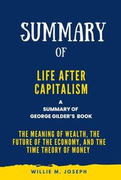 Summary of Life after Capitalism By George Gilder:The Meaning of Wealth, the Future of the Economy, and the Time Theory of Money